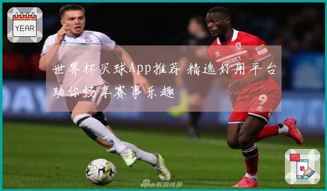 世界杯买球App推荐 精选好用平台助你畅享赛事乐趣