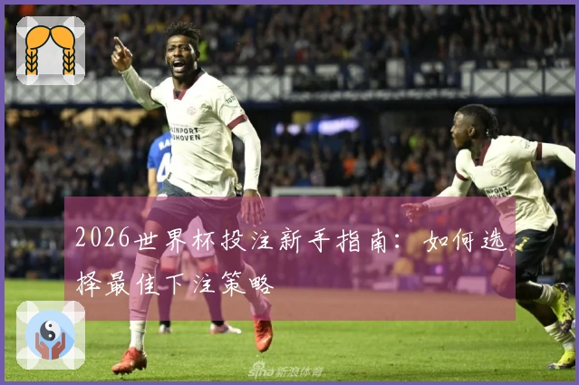 2026世界杯投注新手指南：如何选择最佳下注策略