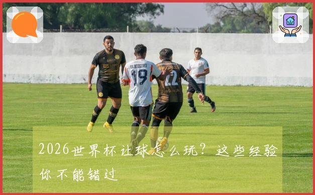 2026世界杯让球怎么玩？这些经验你不能错过
