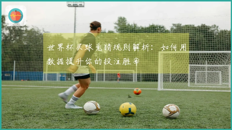 世界杯买球竞猜规则解析：如何用数据提升你的投注胜率
