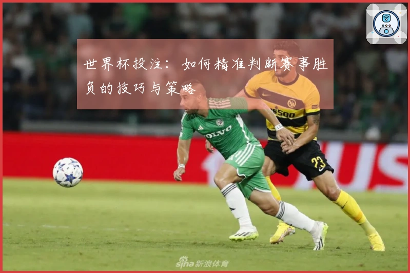 世界杯投注：如何精准判断赛事胜负的技巧与策略
