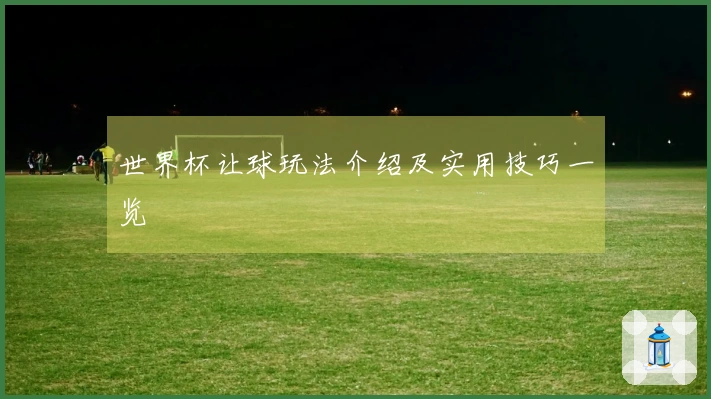 世界杯让球玩法介绍及实用技巧一览