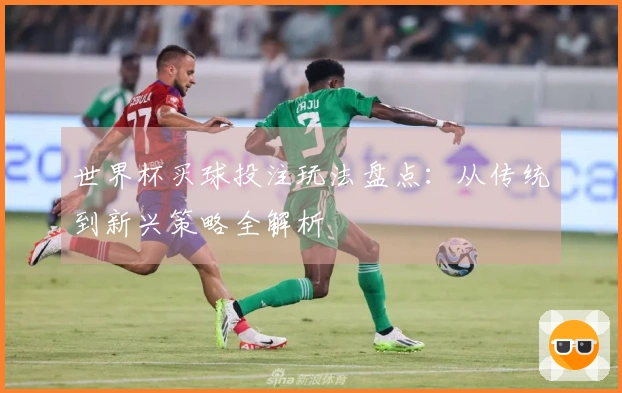 世界杯买球投注玩法盘点：从传统到新兴策略全解析