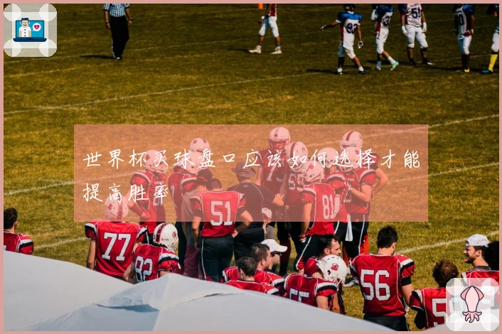 世界杯买球盘口应该如何选择才能提高胜率