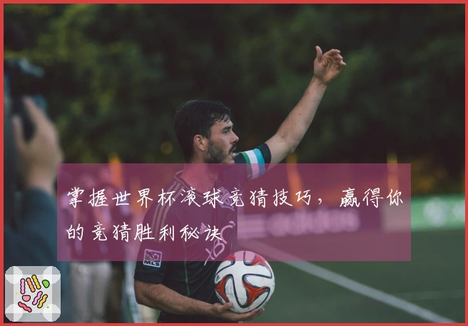 掌握世界杯滚球竞猜技巧，赢得你的竞猜胜利秘诀