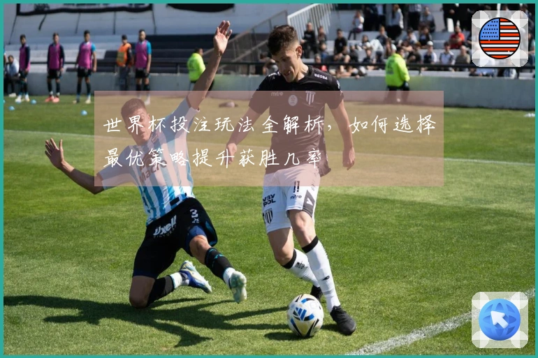 世界杯投注玩法全解析，如何选择最优策略提升获胜几率