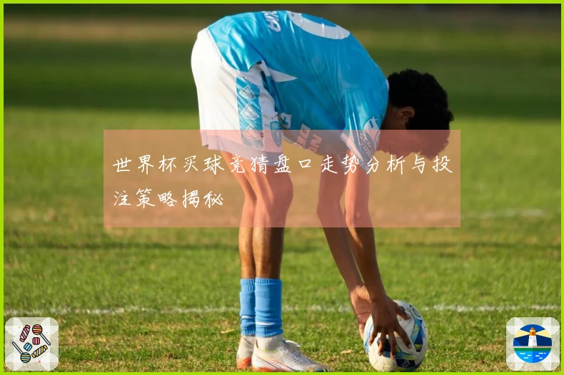世界杯买球竞猜盘口走势分析与投注策略揭秘