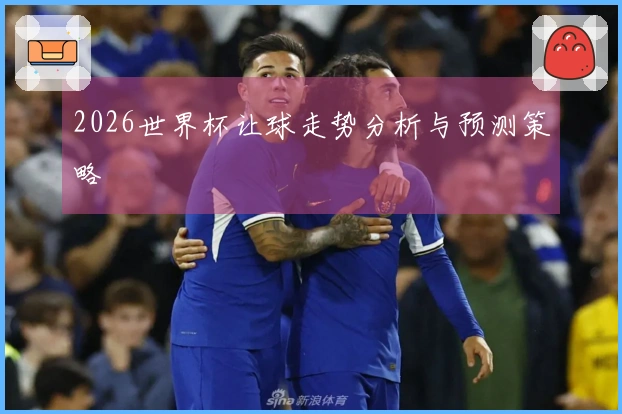 2026世界杯让球走势分析与预测策略