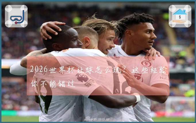 2026世界杯让球怎么玩？这些经验你不能错过