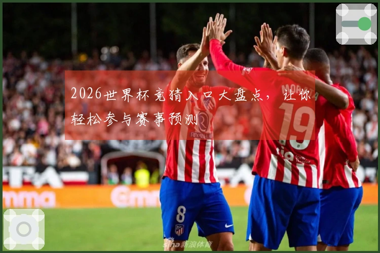 2026世界杯竞猜入口大盘点，让你轻松参与赛事预测